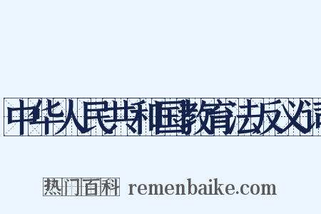 中华人民共和国教育法反义词是什么意思的图片